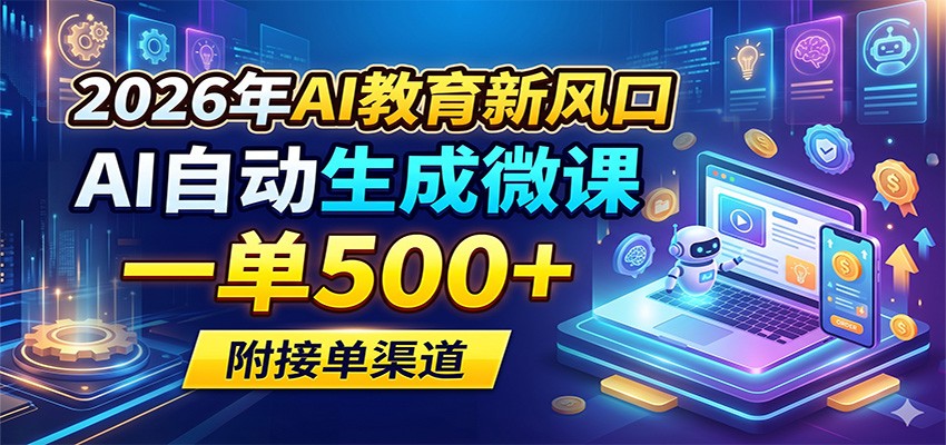 2026年AI教育新风口，AI自动生成微课，一单500+，附接单渠道青祥项目库-闲云创业网-老谢轻创网-中创网-福缘网-冒泡网-资源之家-魔方项目库青祥项目库