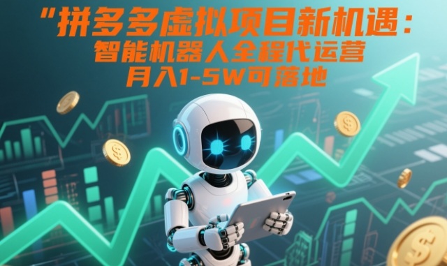 拼多多虚拟项目新机遇：智能机器人全程代运营，月入1-5W可落地【揭秘】青祥项目库-闲云创业网-老谢轻创网-中创网-福缘网-冒泡网-资源之家-魔方项目库青祥项目库