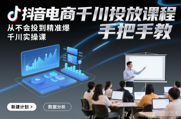 抖音电商千川投放课程，从不会投到精准爆，千川实操课，手把手教青祥项目库-闲云创业网-老谢轻创网-中创网-福缘网-冒泡网-资源之家-魔方项目库青祥项目库