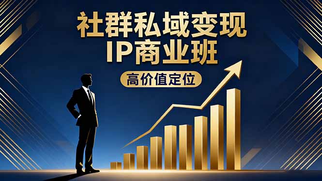 社群私域变现IP商业班,高价值定位,精准引流,私聊成交,实践年盈利破百万青祥项目库-闲云创业网-老谢轻创网-中创网-福缘网-冒泡网-资源之家-魔方项目库青祥项目库