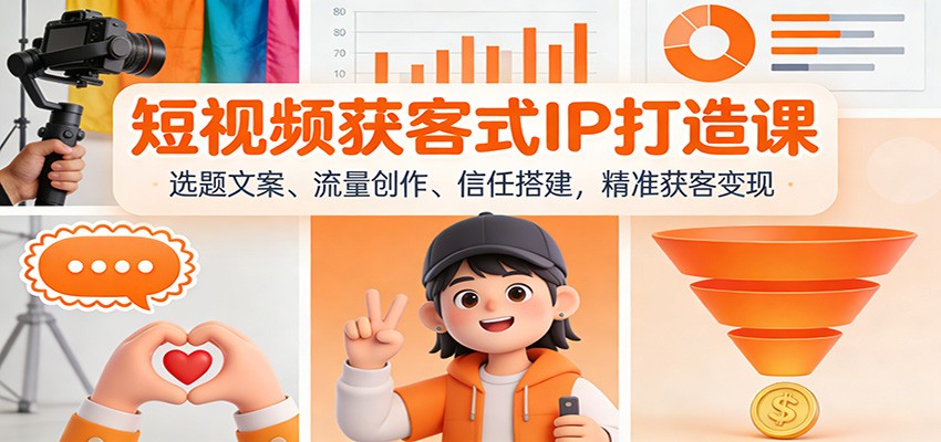 短视频获客式IP打造课：选题文案、流量创作、信任搭建，精准获客变现青祥项目库-闲云创业网-老谢轻创网-中创网-福缘网-冒泡网-资源之家-魔方项目库青祥项目库