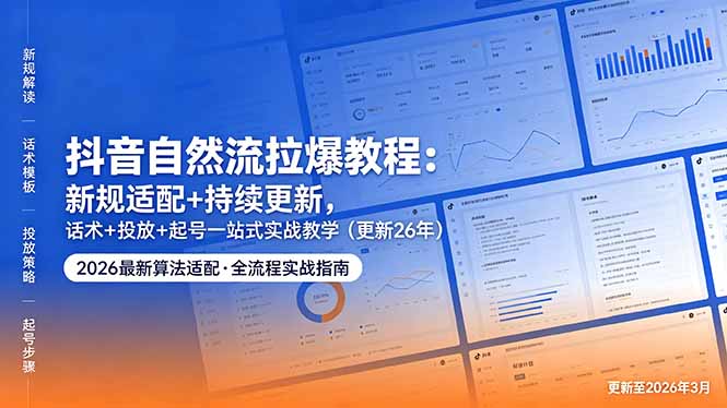 抖音自然流拉爆教程：新规适配+持续更新，话术+投放+起号一站式实战教学(更新26年5月11青祥项目库-闲云创业网-老谢轻创网-中创网-福缘网-冒泡网-资源之家-魔方项目库青祥项目库