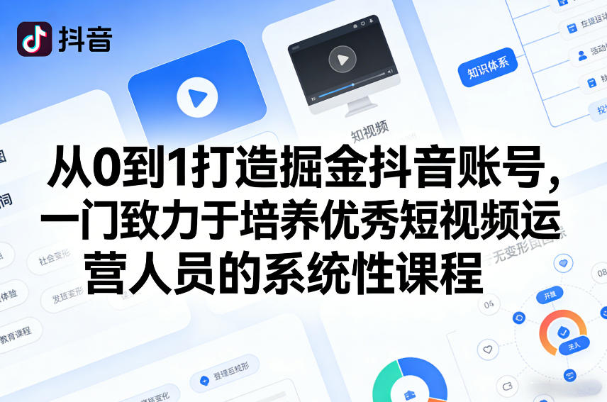 从0到1打造掘金抖音账号，一门致力于培养优秀短视频运营人员的系统性课程青祥项目库-闲云创业网-老谢轻创网-中创网-福缘网-冒泡网-资源之家-魔方项目库青祥项目库