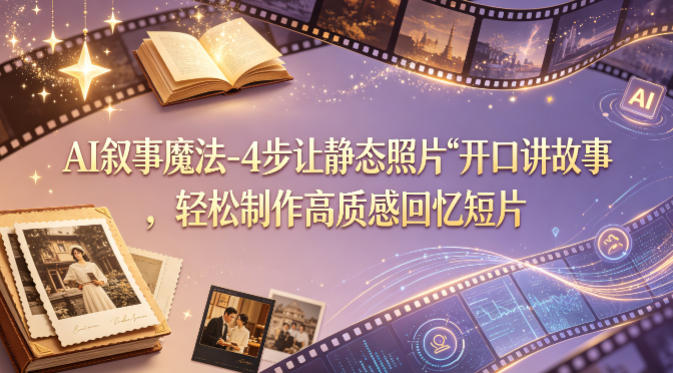 AI叙事魔法-4步让静态照片“开口讲故事”，轻松制作高质感回忆短片青祥项目库-闲云创业网-老谢轻创网-中创网-福缘网-冒泡网-资源之家-魔方项目库青祥项目库