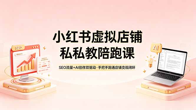 小红书虚拟店铺私教陪跑课，SEO流量+AI创作双驱动，手把手跑通店铺变现闭环青祥项目库-闲云创业网-老谢轻创网-中创网-福缘网-冒泡网-资源之家-魔方项目库青祥项目库