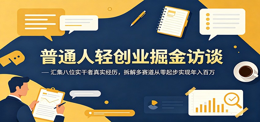 普通人轻创业掘金访谈：汇集八位实干者真实经历，拆解多赛道从零起步实现年入百万青祥项目库-闲云创业网-老谢轻创网-中创网-福缘网-冒泡网-资源之家-魔方项目库青祥项目库
