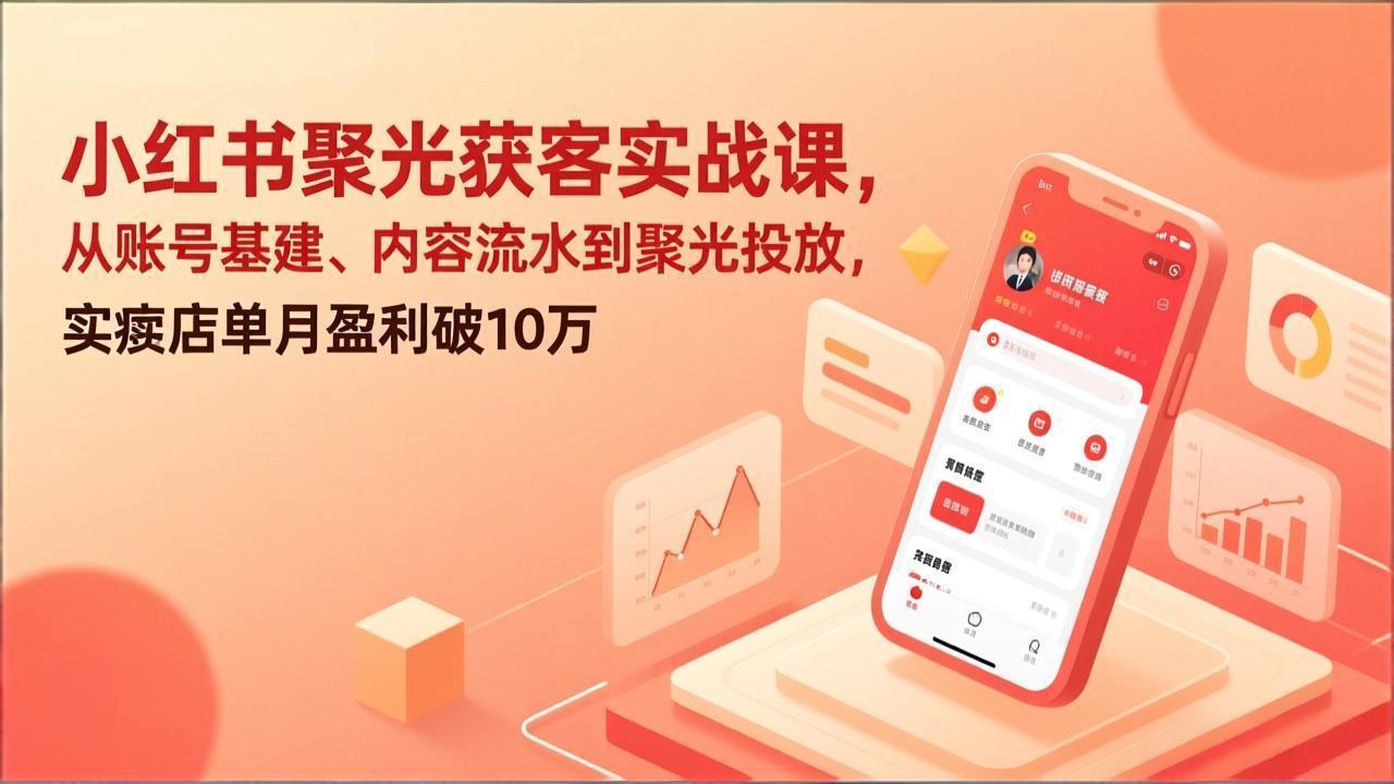 小红书聚光获客实战课，从账号基建、内容流水到聚光投放，实体店单月盈利破10万青祥项目库-闲云创业网-老谢轻创网-中创网-福缘网-冒泡网-资源之家-魔方项目库青祥项目库