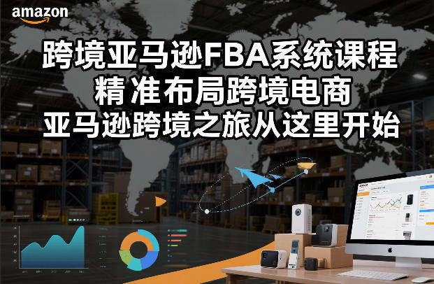 跨境亚马逊FBA系统课程，精准布局跨境电商，亚马逊跨境之旅从这里开始(更新)青祥项目库-闲云创业网-老谢轻创网-中创网-福缘网-冒泡网-资源之家-魔方项目库青祥项目库