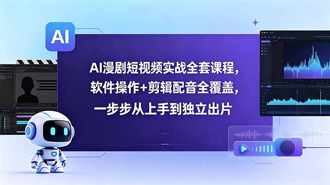 AI漫剧短视频实战全套课程，软件操作+剪辑配音全覆盖，一步步从上手到独立出片青祥项目库-闲云创业网-老谢轻创网-中创网-福缘网-冒泡网-资源之家-魔方项目库青祥项目库