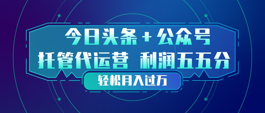 头条加公众号 托管代运营 利润分成模式 轻松月入过万青祥项目库-闲云创业网-老谢轻创网-中创网-福缘网-冒泡网-资源之家-魔方项目库青祥项目库