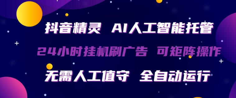 抖音精灵AI人工智能托管，24小时全自动刷广告，无需人工值守，可矩阵操作【揭秘】青祥项目库-闲云创业网-老谢轻创网-中创网-福缘网-冒泡网-资源之家-魔方项目库青祥项目库