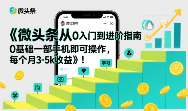 微头条从0入门到进阶指南，0基础一部手机即可操作，每个月3-5k收益青祥项目库-闲云创业网-老谢轻创网-中创网-福缘网-冒泡网-资源之家-魔方项目库青祥项目库