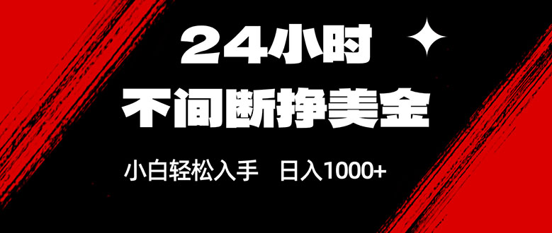 24小时不间断挣美金，小白轻松上手，日入1000+青祥项目库-闲云创业网-老谢轻创网-中创网-福缘网-冒泡网-资源之家-魔方项目库青祥项目库