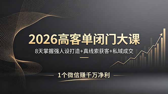 2026高客单闭门大课，8 天掌握强人设打造 + 真线索获客 + 私域成交，1 个微信赚千万净利青祥项目库-闲云创业网-老谢轻创网-中创网-福缘网-冒泡网-资源之家-魔方项目库青祥项目库