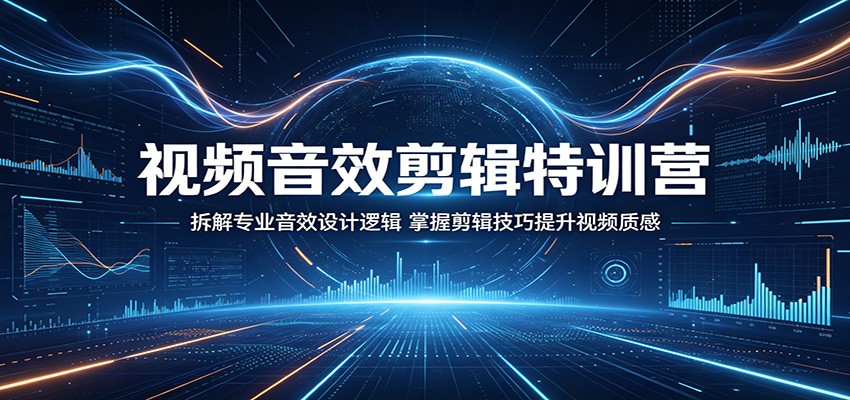 视频音效剪辑特训营：拆解专业音效设计逻辑，掌握剪辑技巧提升视频质感青祥项目库-闲云创业网-老谢轻创网-中创网-福缘网-冒泡网-资源之家-魔方项目库青祥项目库