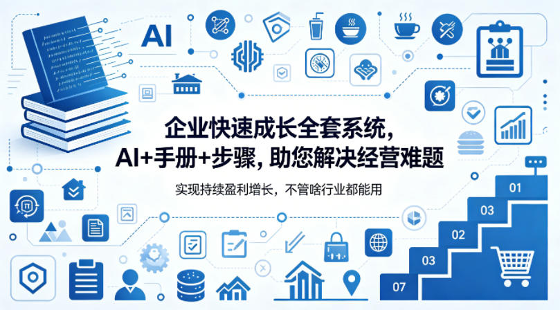 企业快速成长全套系统，AI+手册+步骤，助您解决经营难题，实现持续盈利增长，不管啥行业都能用青祥项目库-闲云创业网-老谢轻创网-中创网-福缘网-冒泡网-资源之家-魔方项目库青祥项目库