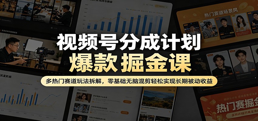 视频号分成计划爆款掘金课：多热门赛道玩法拆解，零基础无脑混剪轻松实现长期被动收益青祥项目库-闲云创业网-老谢轻创网-中创网-福缘网-冒泡网-资源之家-魔方项目库青祥项目库