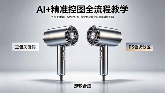 AI+精准控图全流程教学 豆包关键词+PS色块分区+即梦合成搞定电商高级摄影图青祥项目库-闲云创业网-老谢轻创网-中创网-福缘网-冒泡网-资源之家-魔方项目库青祥项目库