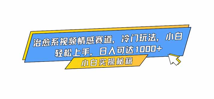 治愈系视频情感赛道,冷门玩法,小白轻松上手,日入可达1000+青祥项目库-闲云创业网-老谢轻创网-中创网-福缘网-冒泡网-资源之家-魔方项目库青祥项目库