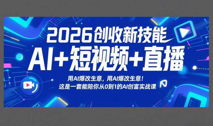 2026创收新技能AI+短视频+直播，用AI爆改生意，这是一套能陪你从0到1的AI创富实战课青祥项目库-闲云创业网-老谢轻创网-中创网-福缘网-冒泡网-资源之家-魔方项目库青祥项目库