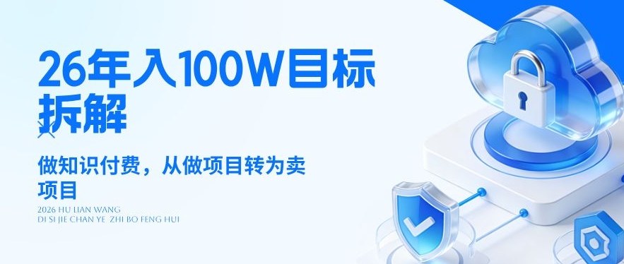 26年年入100W目标拆解：做知识付费，从做项目转为卖项目【揭秘】青祥项目库-闲云创业网-老谢轻创网-中创网-福缘网-冒泡网-资源之家-魔方项目库青祥项目库