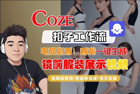 Coze智能体工作流一键生成“镜前服装展示“短视频，全流程保姆级教学青祥项目库-闲云创业网-老谢轻创网-中创网-福缘网-冒泡网-资源之家-魔方项目库青祥项目库
