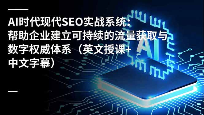 AI时代现代SEO实战系统：帮助企业建立可持续的流量获取与数字权威体系(英文授课+中文字幕青祥项目库-闲云创业网-老谢轻创网-中创网-福缘网-冒泡网-资源之家-魔方项目库青祥项目库