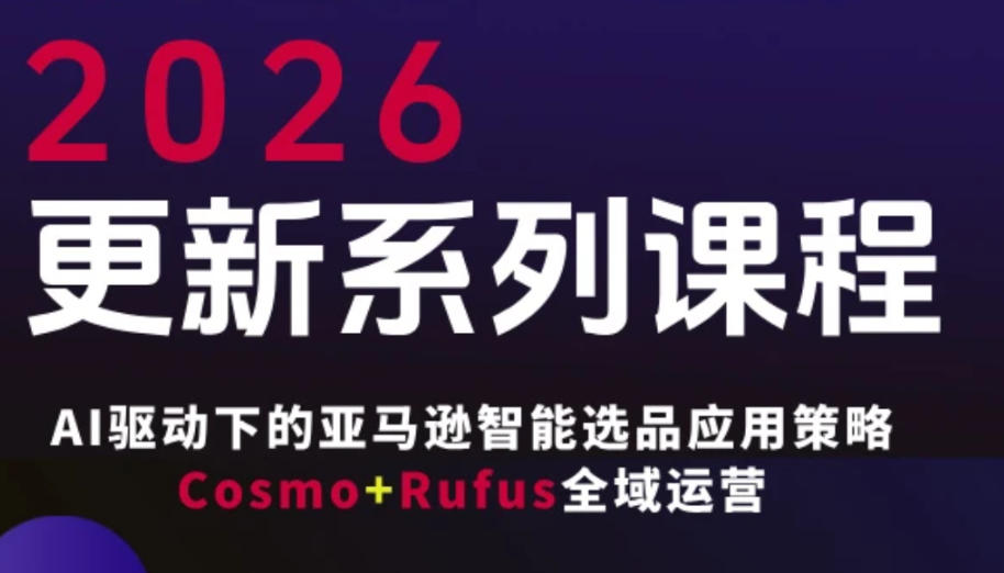跨境亚马逊FBA系统课程,AI驱动下的亚马逊智能选品应用策略Cosmo+Rufus全域运营(更新26年3月)青祥项目库-闲云创业网-老谢轻创网-中创网-福缘网-冒泡网-资源之家-魔方项目库青祥项目库