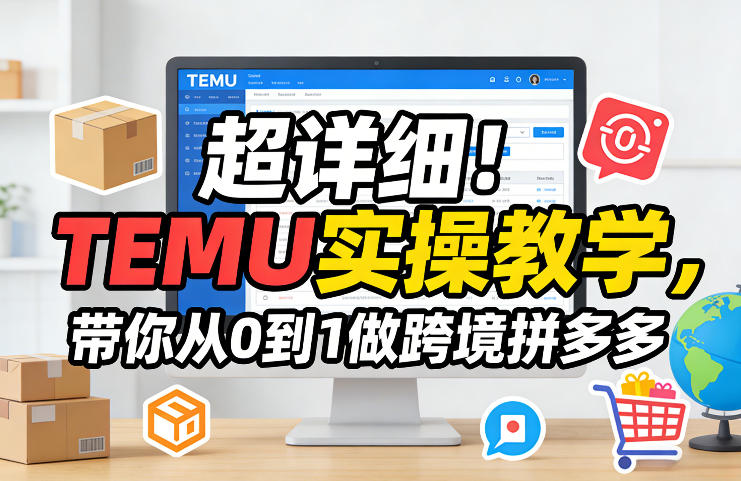超详细！TEMU实操教学，带你从0到1做跨境拼多多青祥项目库-闲云创业网-老谢轻创网-中创网-福缘网-冒泡网-资源之家-魔方项目库青祥项目库