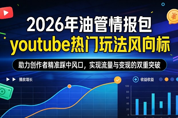 2026年油管情报包，youtube热门玩法风向标，助力创作者精准踩中风口，实现流量与变现的双重突破(更新0330)青祥项目库-闲云创业网-老谢轻创网-中创网-福缘网-冒泡网-资源之家-魔方项目库青祥项目库