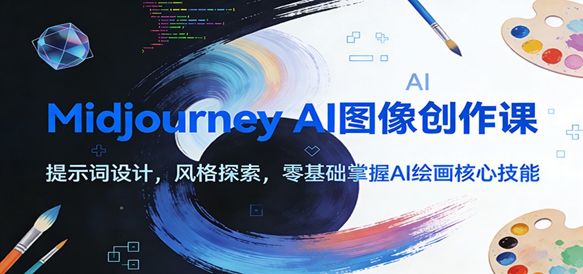 Midjourney AI图像创作课：提示词设计，风格探索，零基础掌握AI绘画核心技能青祥项目库-闲云创业网-老谢轻创网-中创网-福缘网-冒泡网-资源之家-魔方项目库青祥项目库