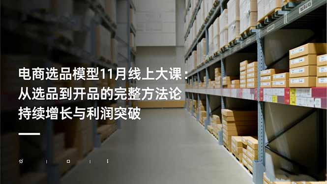 电商选品模型11月线上大课:从选品到开品的完整方法论 持续增长与利润突破青祥项目库-闲云创业网-老谢轻创网-中创网-福缘网-冒泡网-资源之家-魔方项目库青祥项目库