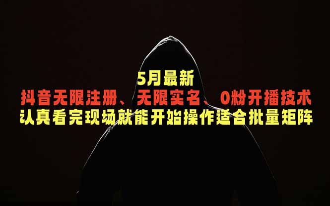 5月最新抖音无限注册、无限实名、0粉开播技术，认真看完现场就能开始操作，适合批量矩阵青祥项目库-闲云创业网-老谢轻创网-中创网-福缘网-冒泡网-资源之家-魔方项目库青祥项目库