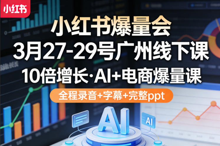 小红书爆量会3月27-29号广州线下课,10倍增长,AI+电商爆量课,全程录音+字幕+完整ppt青祥项目库-闲云创业网-老谢轻创网-中创网-福缘网-冒泡网-资源之家-魔方项目库青祥项目库