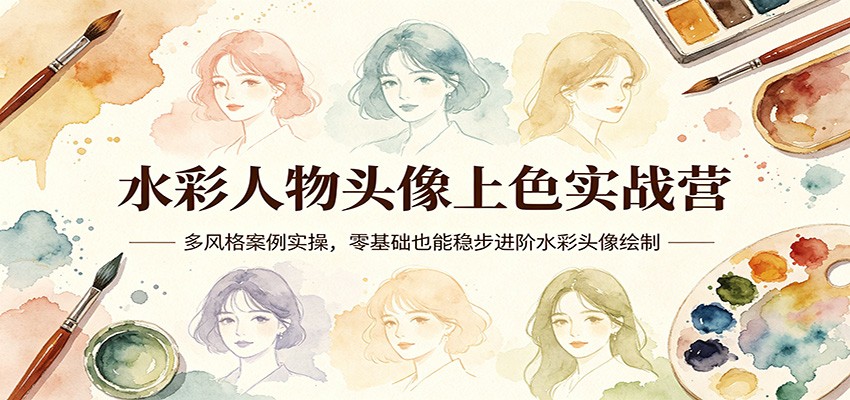 水彩人物头像上色实战营：多风格案例实操，零基础也能稳步进阶水彩头像绘制青祥项目库-闲云创业网-老谢轻创网-中创网-福缘网-冒泡网-资源之家-魔方项目库青祥项目库