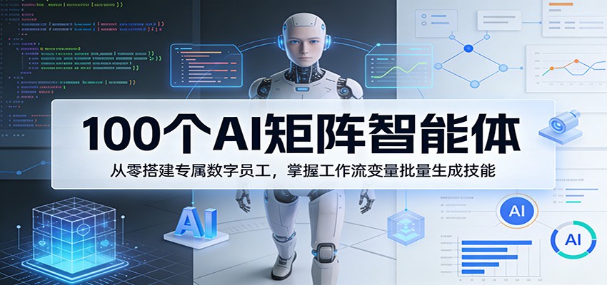 100个AI矩阵智能体，从零搭建专属数字员工，掌握工作流变量批量生成技能青祥项目库-闲云创业网-老谢轻创网-中创网-福缘网-冒泡网-资源之家-魔方项目库青祥项目库