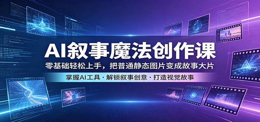 AI叙事魔法创作课：零基础轻松上手，把普通静态图片变成故事大片青祥项目库-闲云创业网-老谢轻创网-中创网-福缘网-冒泡网-资源之家-魔方项目库青祥项目库