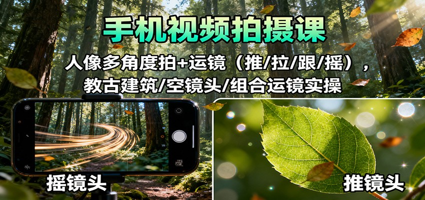 手机视频拍摄课:人像多角度拍+运镜(推/拉/跟/摇),古建筑/空镜头/组合运镜实操青祥项目库-闲云创业网-老谢轻创网-中创网-福缘网-冒泡网-资源之家-魔方项目库青祥项目库