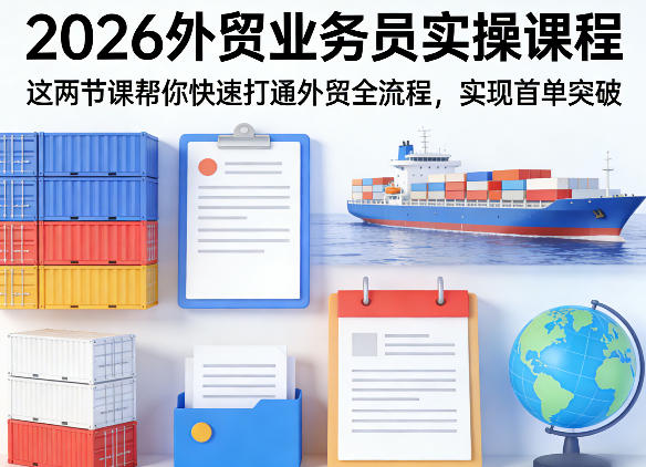 2026外贸业务员实操课程，这两节课帮你快速打通外贸全流程，实现首单突破青祥项目库-闲云创业网-老谢轻创网-中创网-福缘网-冒泡网-资源之家-魔方项目库青祥项目库