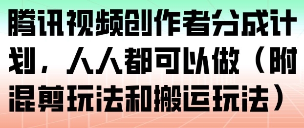 腾讯视频创作者分成计划，人人都可以做(附混剪玩法和搬运玩法)青祥项目库-闲云创业网-老谢轻创网-中创网-福缘网-冒泡网-资源之家-魔方项目库青祥项目库