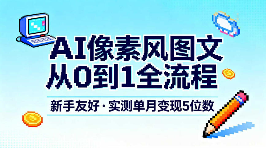 AI像素风图文从0到1全流程，新手友好，实测单月变现5位数青祥项目库-闲云创业网-老谢轻创网-中创网-福缘网-冒泡网-资源之家-魔方项目库青祥项目库