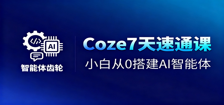 Coze7天速通课,小白从0搭建AI智能体+短视频工作流青祥项目库-闲云创业网-老谢轻创网-中创网-福缘网-冒泡网-资源之家-魔方项目库青祥项目库