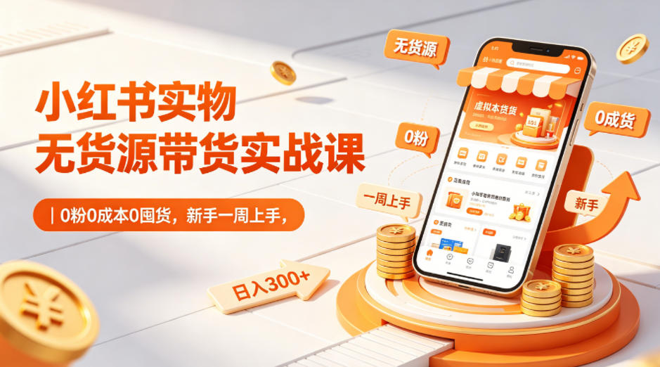 小红书实物无货源带货实战课｜0粉0成本0囤货，新手一周上手，日入300+青祥项目库-闲云创业网-老谢轻创网-中创网-福缘网-冒泡网-资源之家-魔方项目库青祥项目库