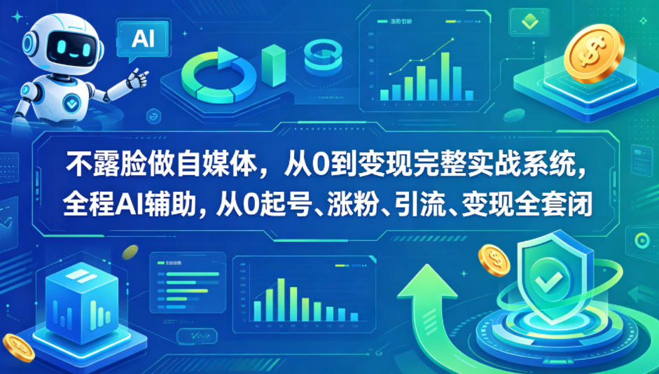 不露脸做自媒体，从0到变现完整实战系统，全程AI辅助，从0起号、涨粉、引流、变现全套闭环青祥项目库-闲云创业网-老谢轻创网-中创网-福缘网-冒泡网-资源之家-魔方项目库青祥项目库