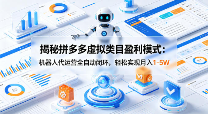 揭秘拼多多虚拟类目盈利模式：机器人代运营全自动闭环，轻松实现月入1-5W青祥项目库-闲云创业网-老谢轻创网-中创网-福缘网-冒泡网-资源之家-魔方项目库青祥项目库