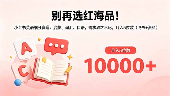 别再选红海品！小红书英语细分赛道：启蒙、词汇、口语，需求取之不尽，月入5位数(飞书+资料青祥项目库-闲云创业网-老谢轻创网-中创网-福缘网-冒泡网-资源之家-魔方项目库青祥项目库