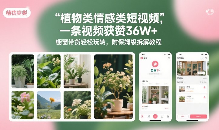 植物类情感类短视频，一条视频获赞36W+，橱窗带货轻松玩转，附保姆级拆解教程青祥项目库-闲云创业网-老谢轻创网-中创网-福缘网-冒泡网-资源之家-魔方项目库青祥项目库