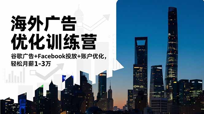 海外广告优化训练营：谷歌广告+Facebook投放+账户优化，轻松月薪1-3万青祥项目库-闲云创业网-老谢轻创网-中创网-福缘网-冒泡网-资源之家-魔方项目库青祥项目库