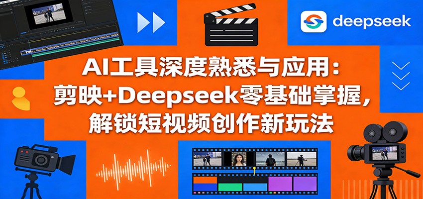 AI工具深度熟悉与应用：剪映+Deepseek零基础掌握，解锁短视频创作新玩法青祥项目库-闲云创业网-老谢轻创网-中创网-福缘网-冒泡网-资源之家-魔方项目库青祥项目库