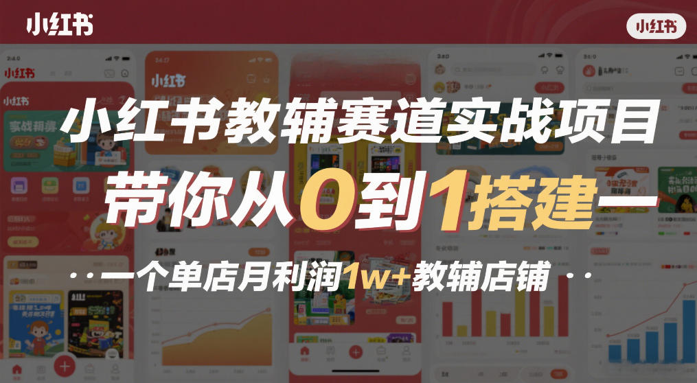 小红书教辅赛道实战项目，带你从0到1搭建一个单店月利润1w+教辅店铺青祥项目库-闲云创业网-老谢轻创网-中创网-福缘网-冒泡网-资源之家-魔方项目库青祥项目库